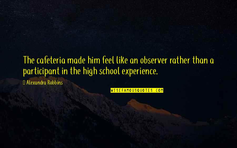 Experience In High School Quotes By Alexandra Robbins: The cafeteria made him feel like an observer