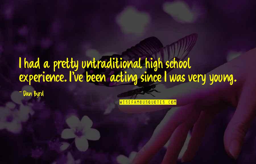 Experience In High School Quotes By Dan Byrd: I had a pretty untraditional high school experience.