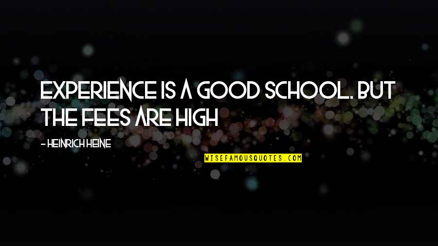 Experience In High School Quotes By Heinrich Heine: Experience is a good school. But the fees