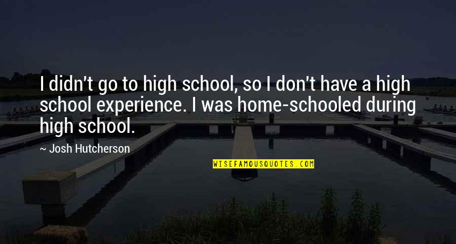 Experience In High School Quotes By Josh Hutcherson: I didn't go to high school, so I