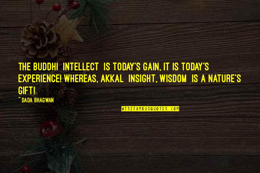 Experience In Nature Quotes By Dada Bhagwan: The buddhi [intellect] is today's gain, it is