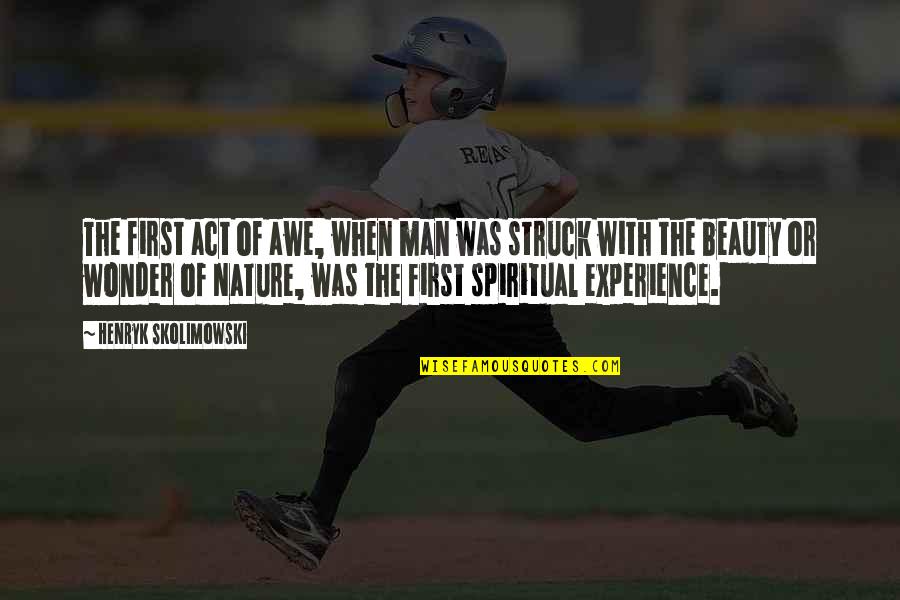 Experience In Nature Quotes By Henryk Skolimowski: The first act of awe, when man was Experience In Nature Quotes By Henryk Skolimowski: The first act of awe, when man was