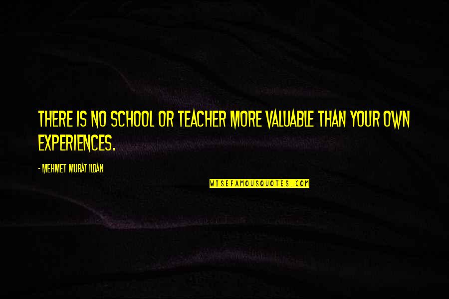 Experience In School Quotes By Mehmet Murat Ildan: There is no school or teacher more valuable