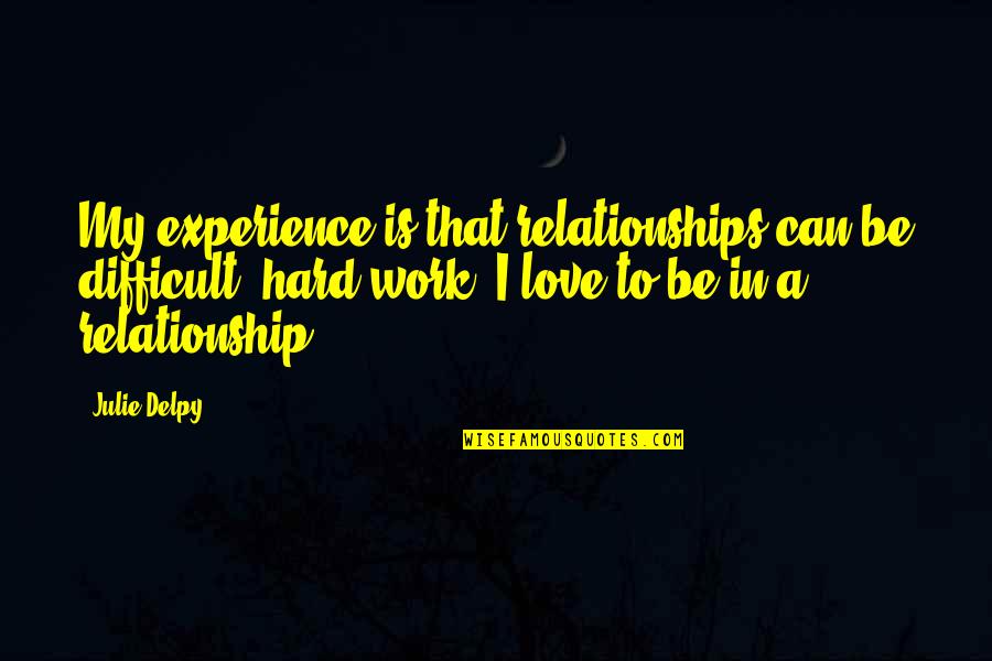 Experience In Work Quotes By Julie Delpy: My experience is that relationships can be difficult,