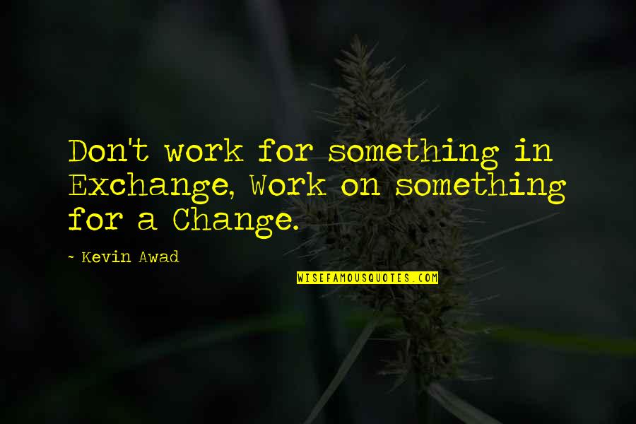 Experience In Work Quotes By Kevin Awad: Don't work for something in Exchange, Work on