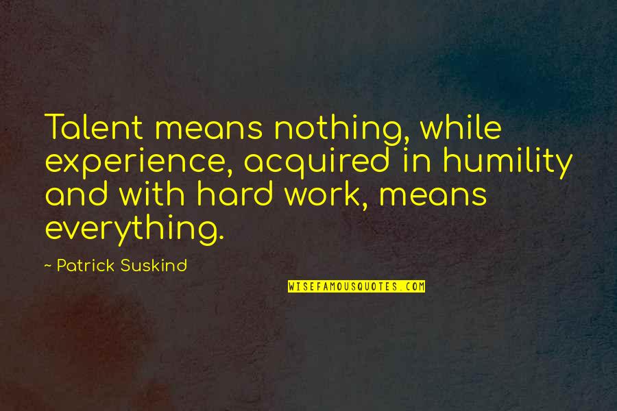 Experience In Work Quotes By Patrick Suskind: Talent means nothing, while experience, acquired in humility