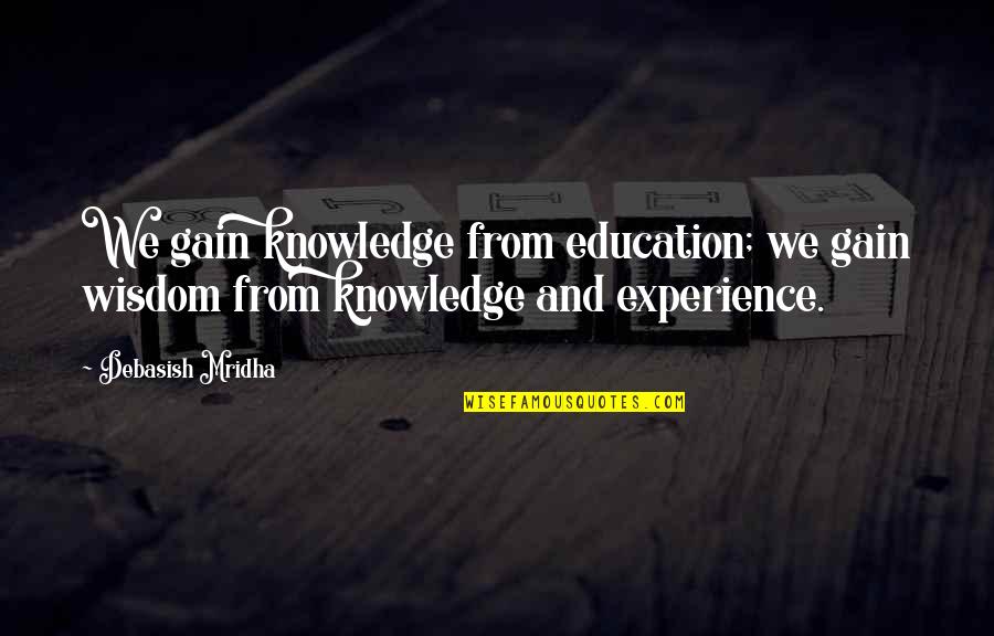 Experience Inspirational Quotes By Debasish Mridha: We gain knowledge from education; we gain wisdom