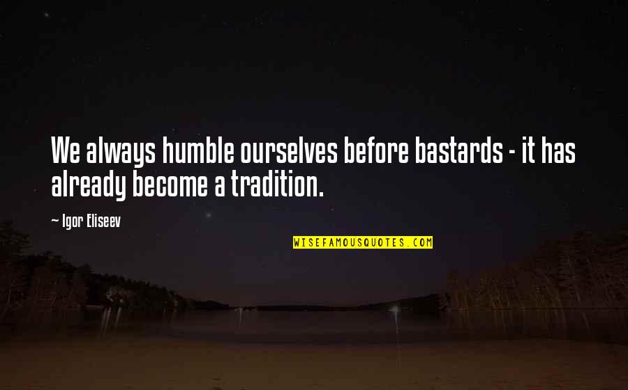 Experience Inspirational Quotes By Igor Eliseev: We always humble ourselves before bastards - it