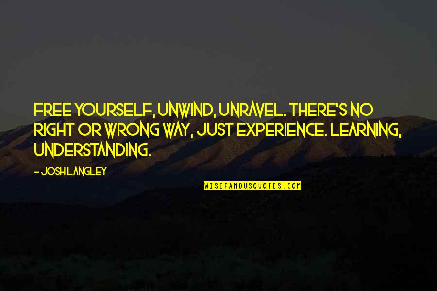 Experience Inspirational Quotes By Josh Langley: Free yourself, unwind, unravel. There's no right or Experience Inspirational Quotes By Josh Langley: Free yourself, unwind, unravel. There's no right or
