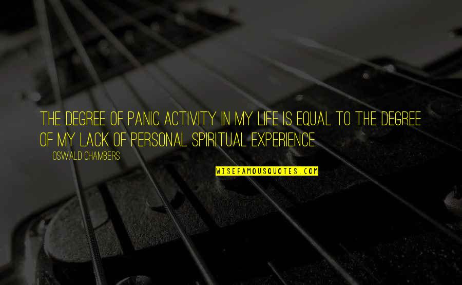 Experience Inspirational Quotes By Oswald Chambers: The degree of panic activity in my life Experience Inspirational Quotes By Oswald Chambers: The degree of panic activity in my life
