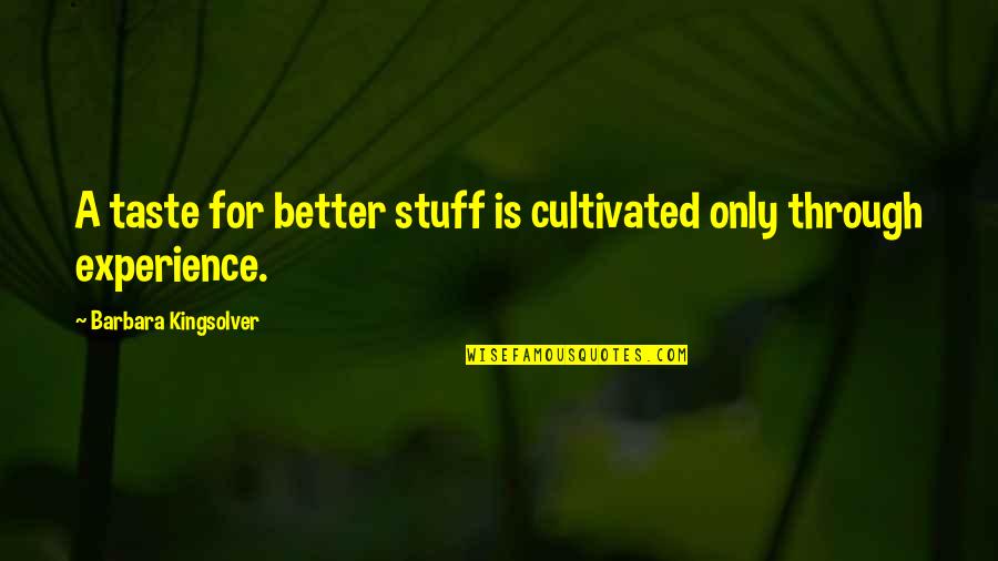 Experience Is Better Quotes By Barbara Kingsolver: A taste for better stuff is cultivated only
