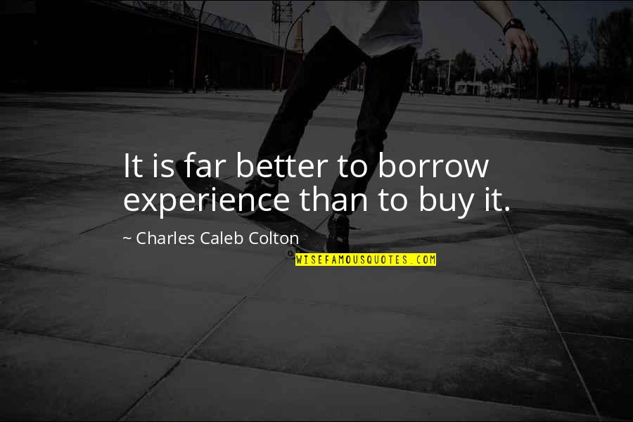 Experience Is Better Quotes By Charles Caleb Colton: It is far better to borrow experience than