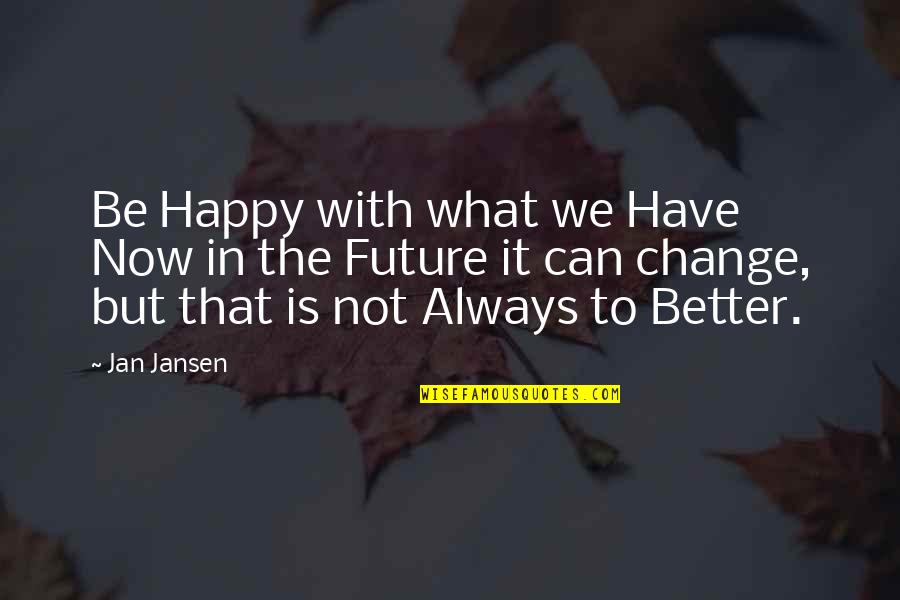 Experience Is Better Quotes By Jan Jansen: Be Happy with what we Have Now in