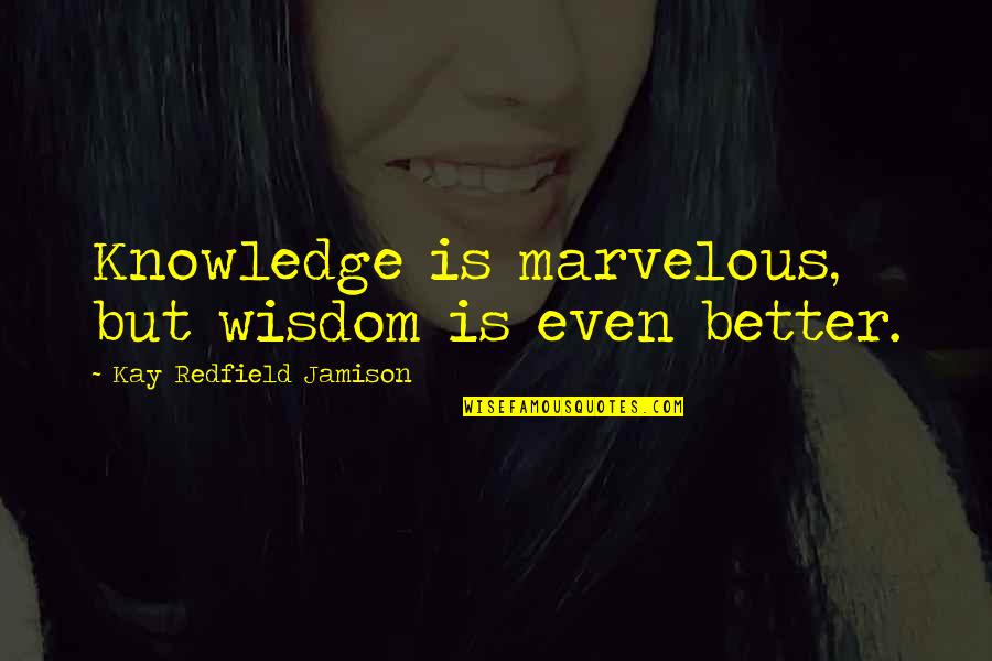 Experience Is Better Quotes By Kay Redfield Jamison: Knowledge is marvelous, but wisdom is even better.