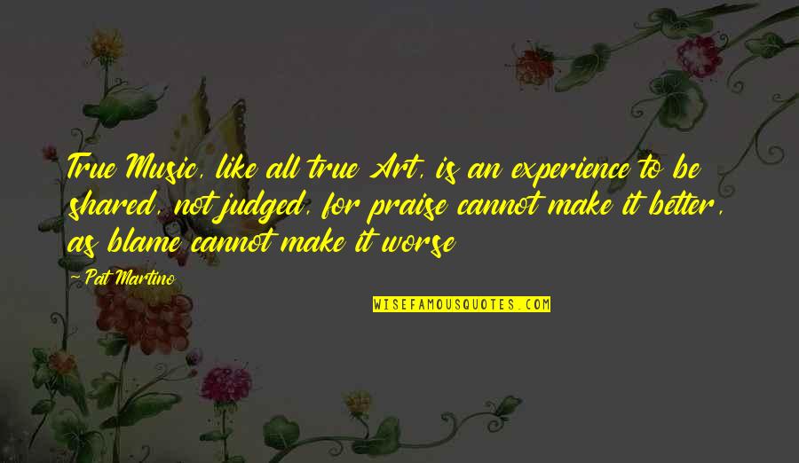 Experience Is Better Quotes By Pat Martino: True Music, like all true Art, is an