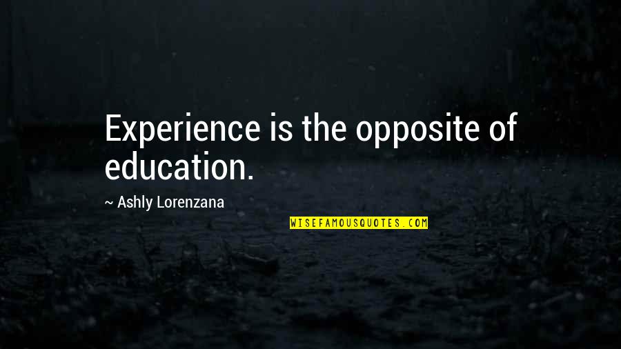 Experience Is Education Quotes By Ashly Lorenzana: Experience is the opposite of education.