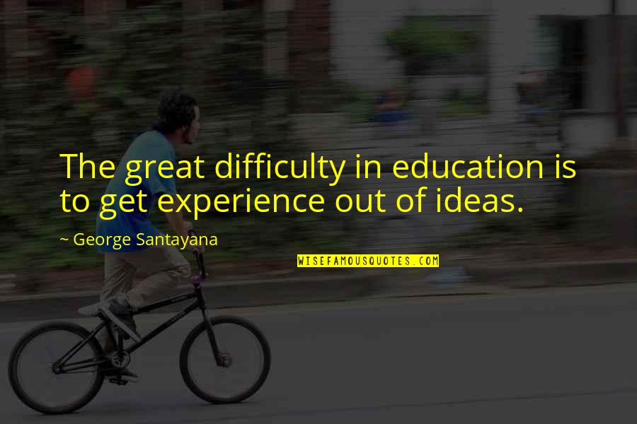 Experience Is Education Quotes By George Santayana: The great difficulty in education is to get