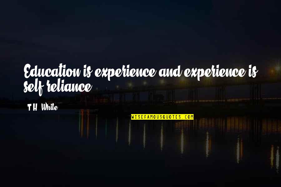 Experience Is Education Quotes By T.H. White: Education is experience and experience is self-reliance.