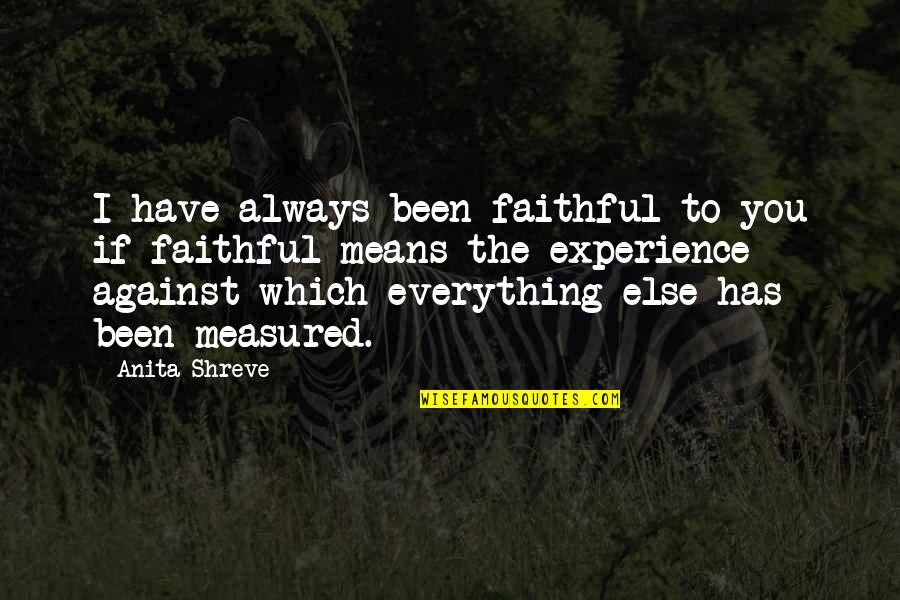 Experience Is Not Everything Quotes By Anita Shreve: I have always been faithful to you if