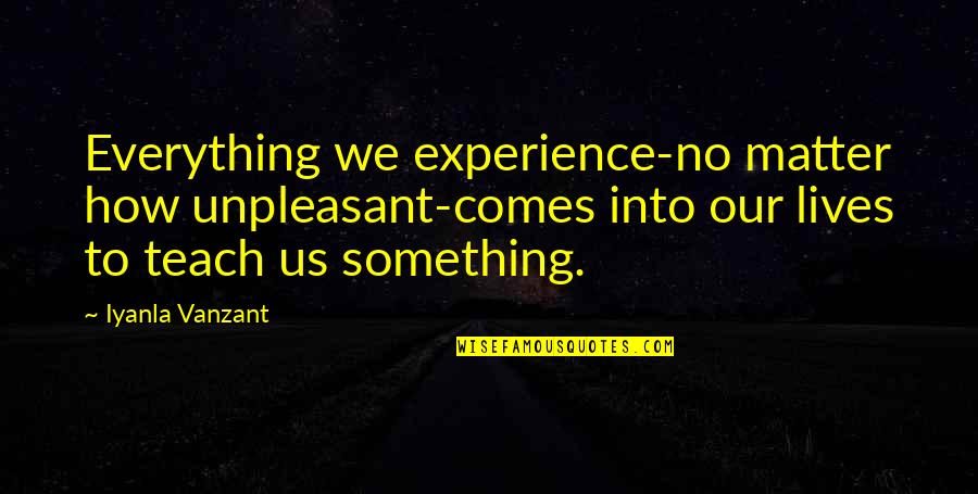 Experience Is Not Everything Quotes By Iyanla Vanzant: Everything we experience-no matter how unpleasant-comes into our