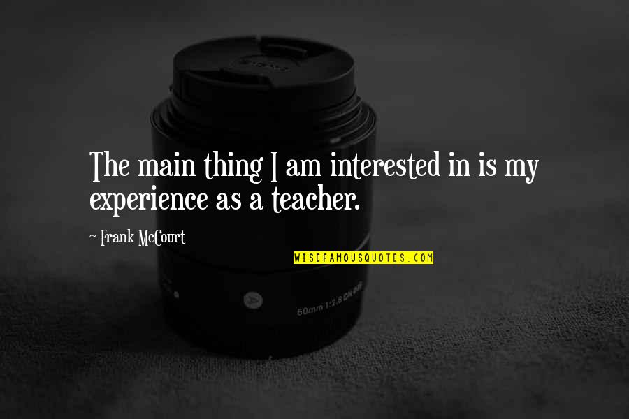 Experience Is The Best Teacher Quotes By Frank McCourt: The main thing I am interested in is