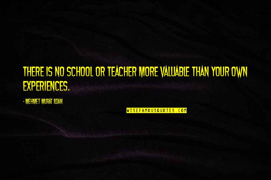 Experience Is The Best Teacher Quotes By Mehmet Murat Ildan: There is no school or teacher more valuable Experience Is The Best Teacher Quotes By Mehmet Murat Ildan: There is no school or teacher more valuable