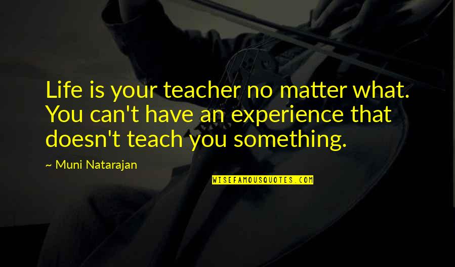 Experience Is The Best Teacher Quotes By Muni Natarajan: Life is your teacher no matter what. You
