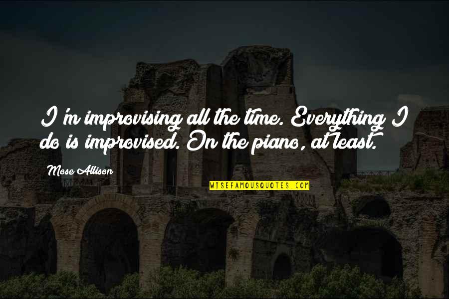 Experience Is The Greatest Teacher Quote Quotes By Mose Allison: I'm improvising all the time. Everything I do