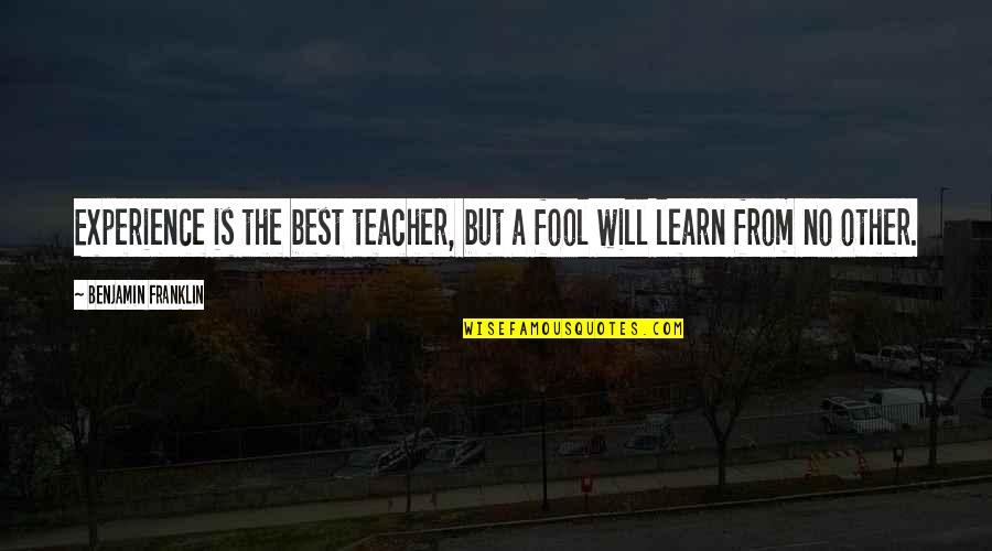 Experience Is The Teacher Quotes By Benjamin Franklin: Experience is the best teacher, but a fool Experience Is The Teacher Quotes By Benjamin Franklin: Experience is the best teacher, but a fool