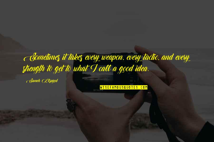 Experience Is What You Get Quotes By Sameh Elsayed: Sometimes it takes every weapon, every tactic, and Experience Is What You Get Quotes By Sameh Elsayed: Sometimes it takes every weapon, every tactic, and