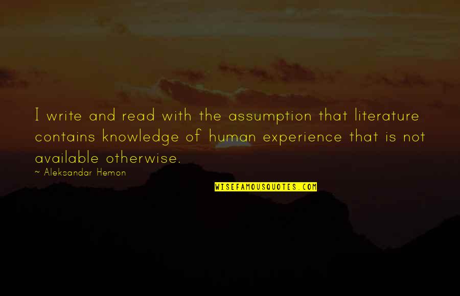 Experience Knowledge Quotes By Aleksandar Hemon: I write and read with the assumption that
