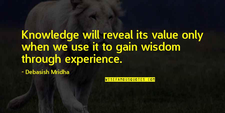 Experience Knowledge Quotes By Debasish Mridha: Knowledge will reveal its value only when we
