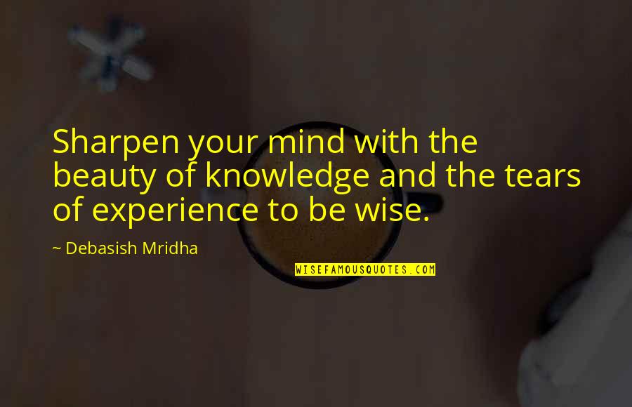 Experience Knowledge Quotes By Debasish Mridha: Sharpen your mind with the beauty of knowledge