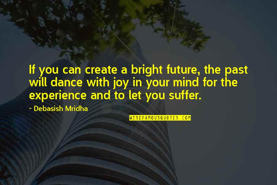 Experience Knowledge Quotes By Debasish Mridha: If you can create a bright future, the