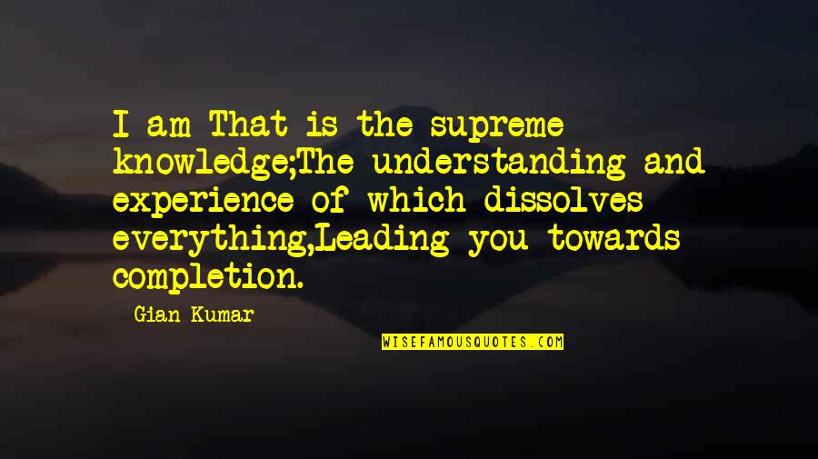 Experience Knowledge Quotes By Gian Kumar: I am That is the supreme knowledge;The understanding