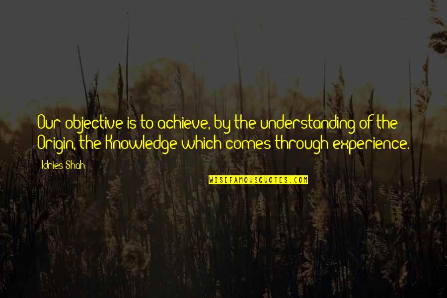 Experience Knowledge Quotes By Idries Shah: Our objective is to achieve, by the understanding