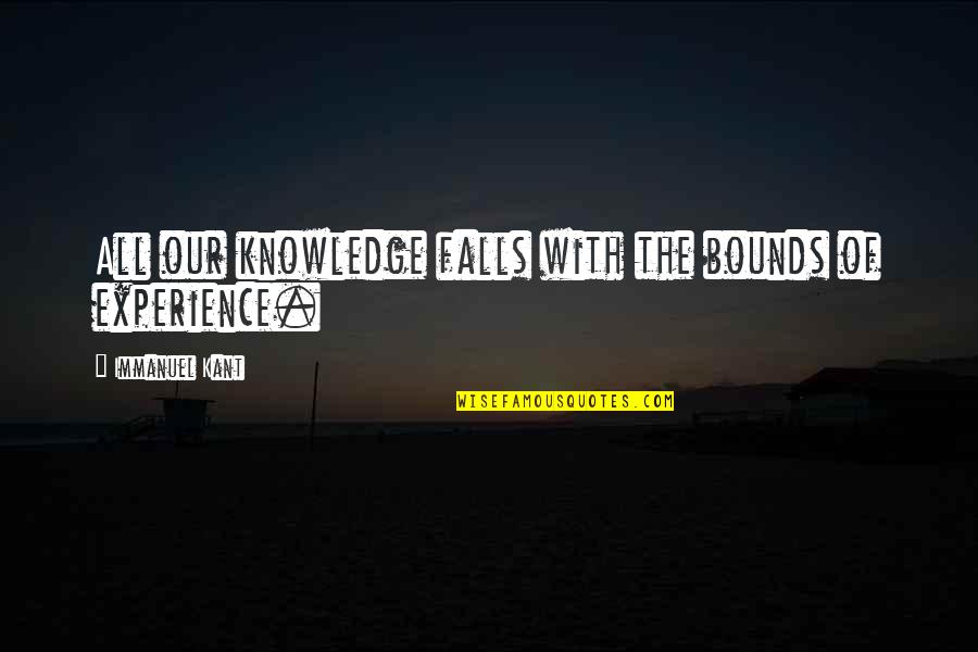 Experience Knowledge Quotes By Immanuel Kant: All our knowledge falls with the bounds of