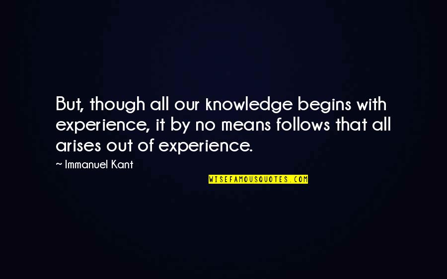 Experience Knowledge Quotes By Immanuel Kant: But, though all our knowledge begins with experience,