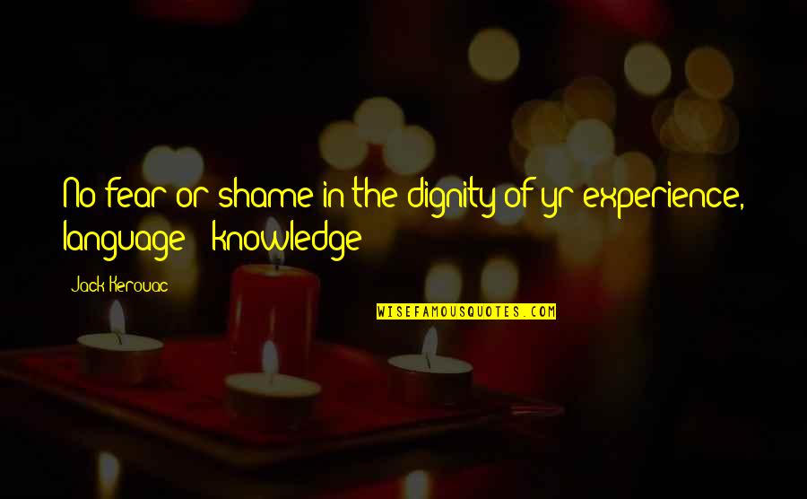 Experience Knowledge Quotes By Jack Kerouac: No fear or shame in the dignity of