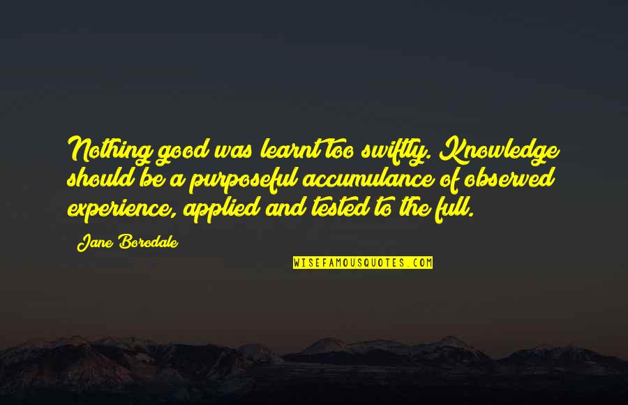 Experience Knowledge Quotes By Jane Borodale: Nothing good was learnt too swiftly. Knowledge should
