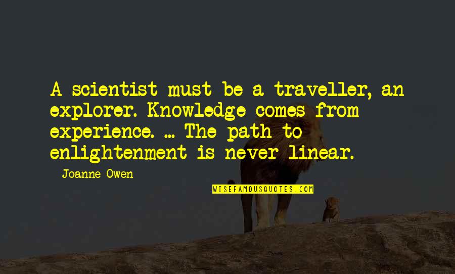 Experience Knowledge Quotes By Joanne Owen: A scientist must be a traveller, an explorer.