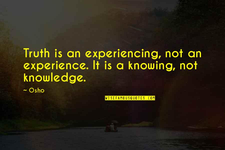 Experience Knowledge Quotes By Osho: Truth is an experiencing, not an experience. It