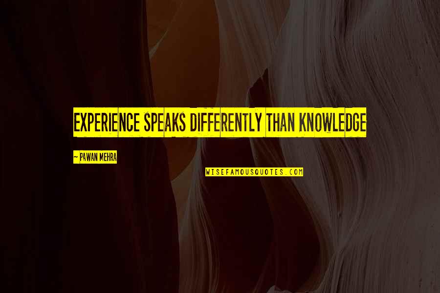 Experience Knowledge Quotes By Pawan Mehra: Experience speaks differently than Knowledge