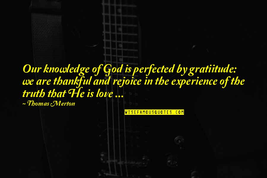 Experience Knowledge Quotes By Thomas Merton: Our knowledge of God is perfected by gratiitude: