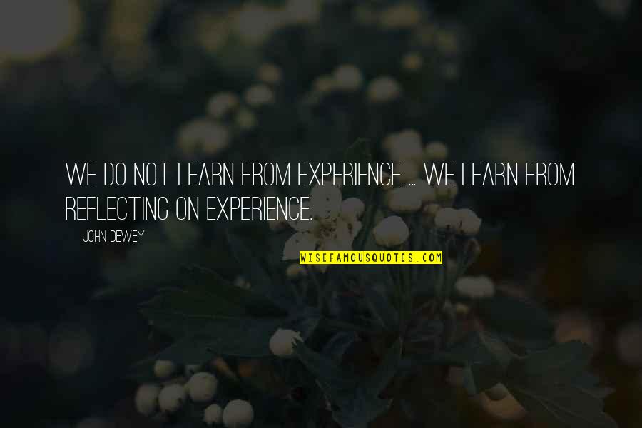 Experience Learning Quotes By John Dewey: We do not learn from experience ... we