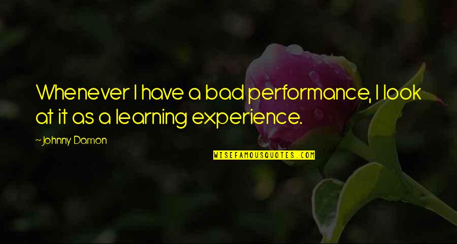 Experience Learning Quotes By Johnny Damon: Whenever I have a bad performance, I look