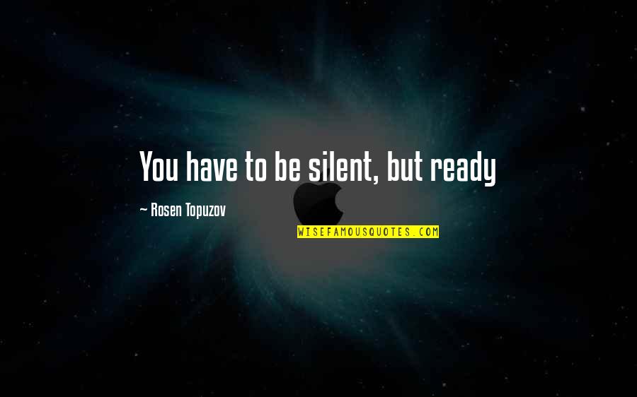 Experience Learning Quotes By Rosen Topuzov: You have to be silent, but ready