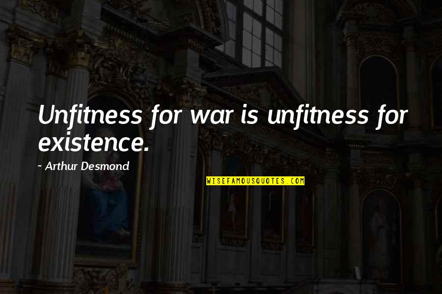 Experience Life Magazine Quotes By Arthur Desmond: Unfitness for war is unfitness for existence.