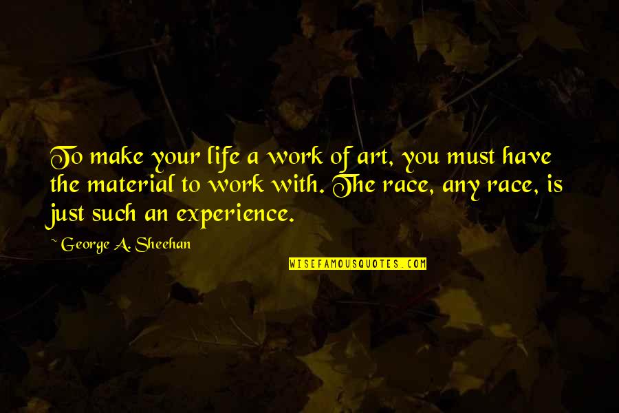Experience Life With You Quotes By George A. Sheehan: To make your life a work of art, Experience Life With You Quotes By George A. Sheehan: To make your life a work of art,