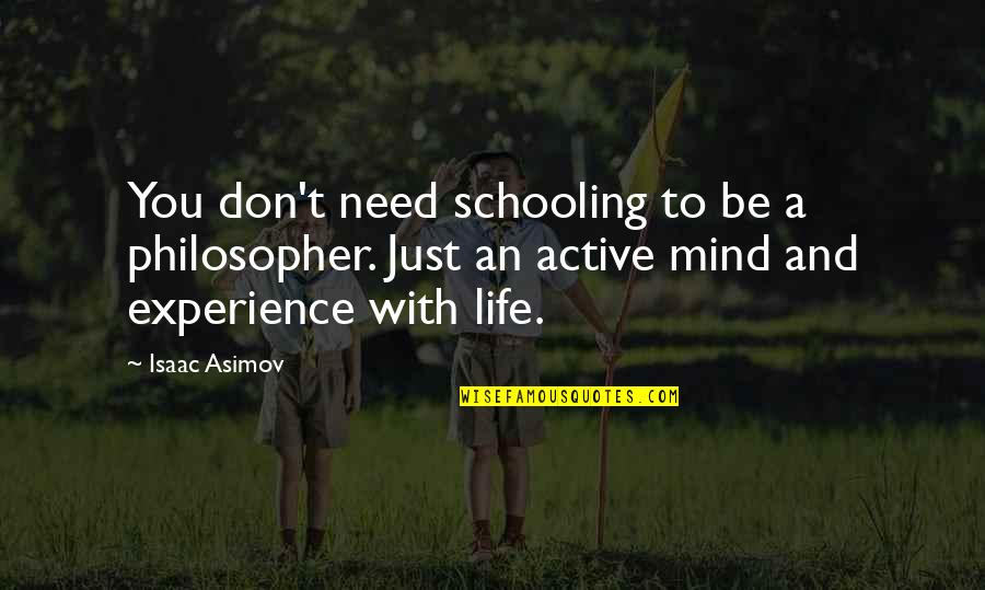 Experience Life With You Quotes By Isaac Asimov: You don't need schooling to be a philosopher. Experience Life With You Quotes By Isaac Asimov: You don't need schooling to be a philosopher.